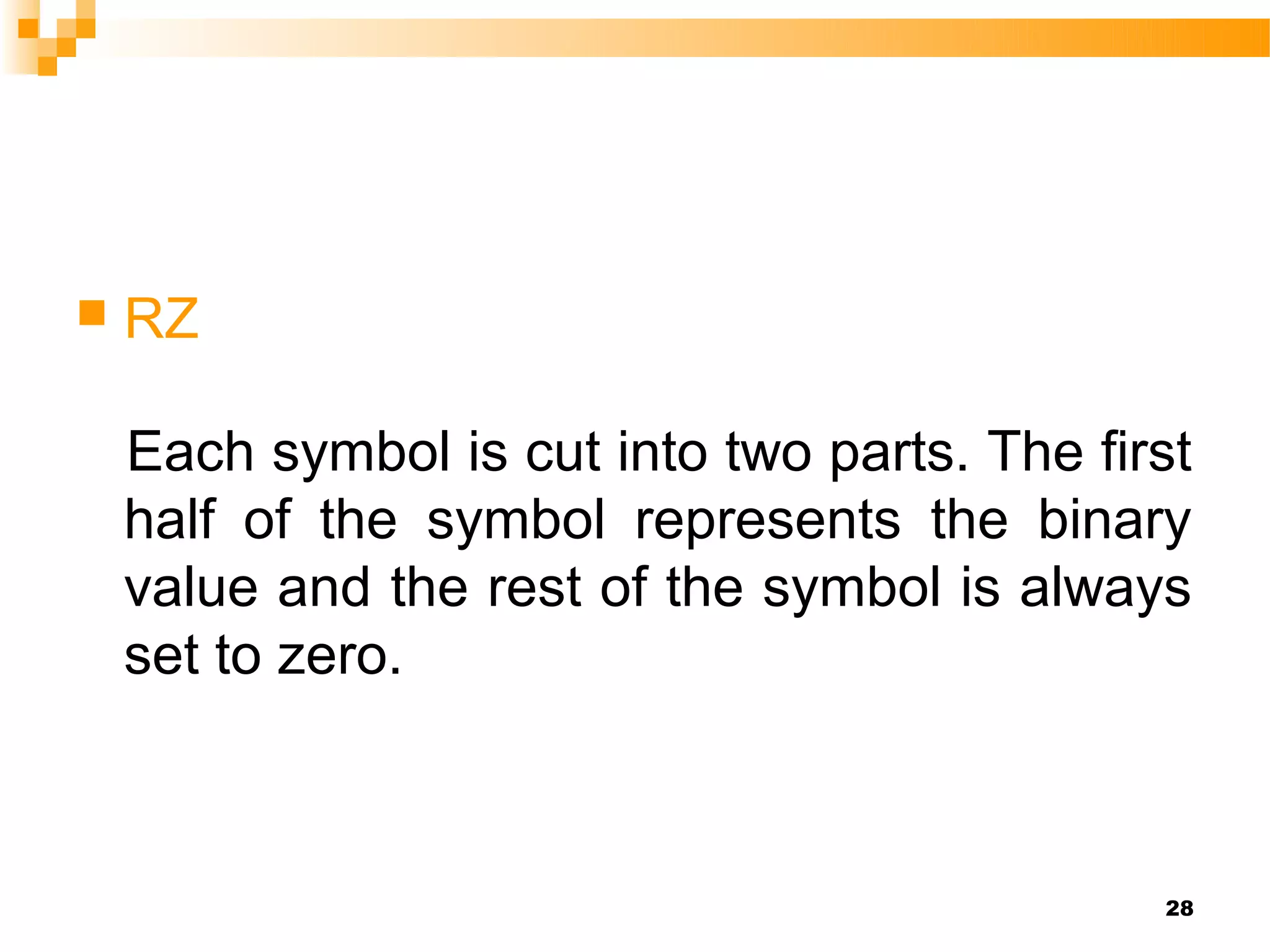    RZ

    Each symbol is cut into two parts. The first
    half of the symbol represents the binary
    value and the rest of the symbol is always
    set to zero.



                                              28
 