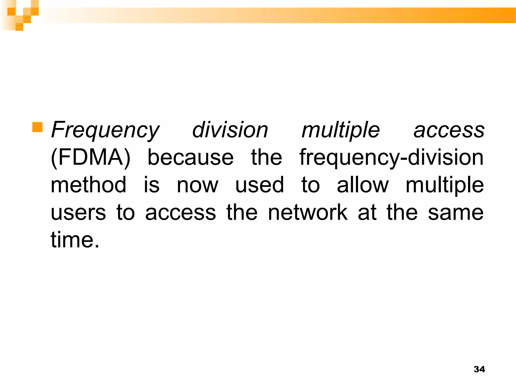    Frequency division multiple access
    (FDMA) because the frequency-division
    method is now used to allow multiple
    users to access the network at the same
    time.




                                          34
 