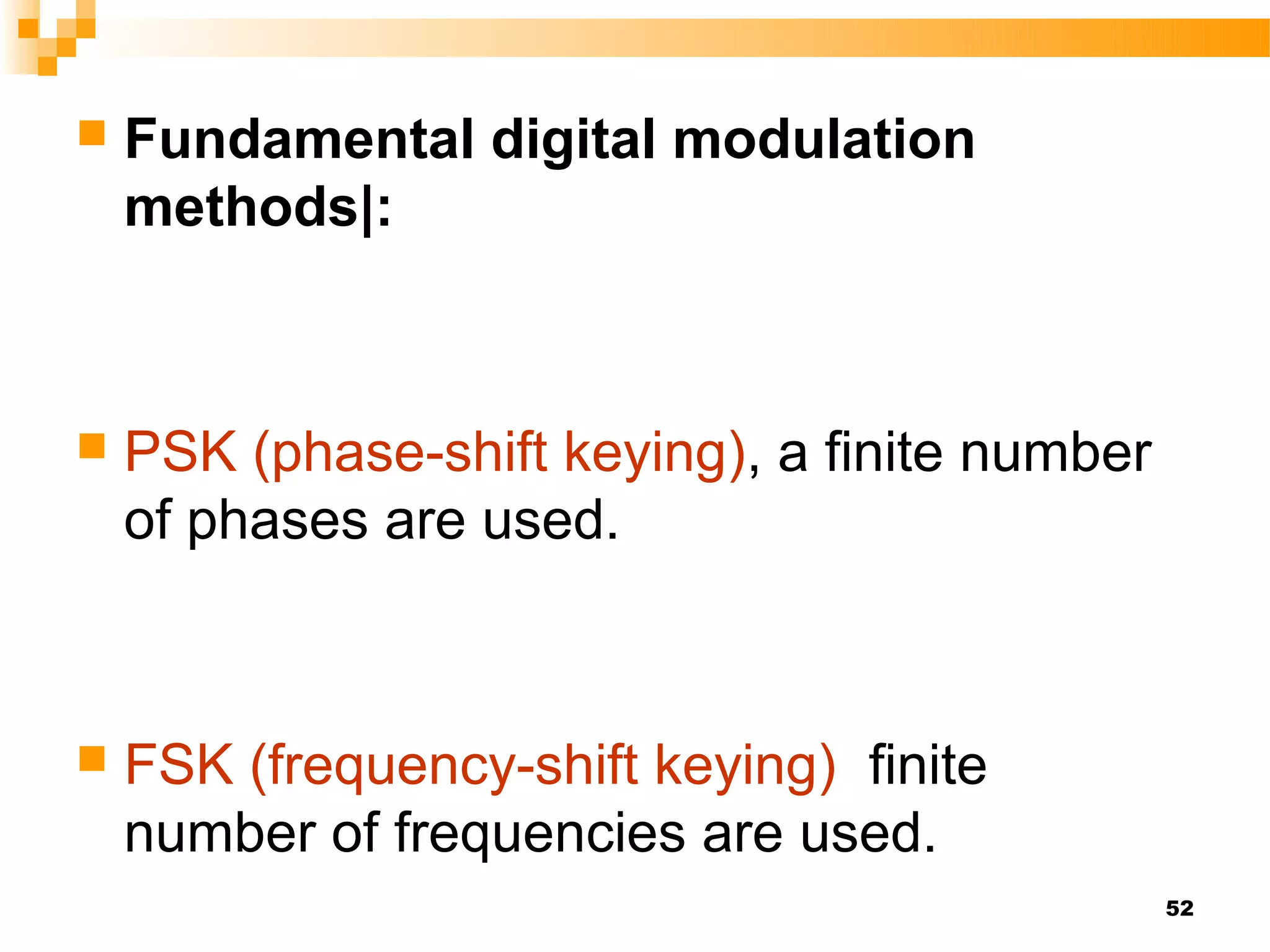    Fundamental digital modulation
    methods|:



   PSK (phase-shift keying), a finite number
    of phases are used.



   FSK (frequency-shift keying) finite
    number of frequencies are used.
                                                52
 