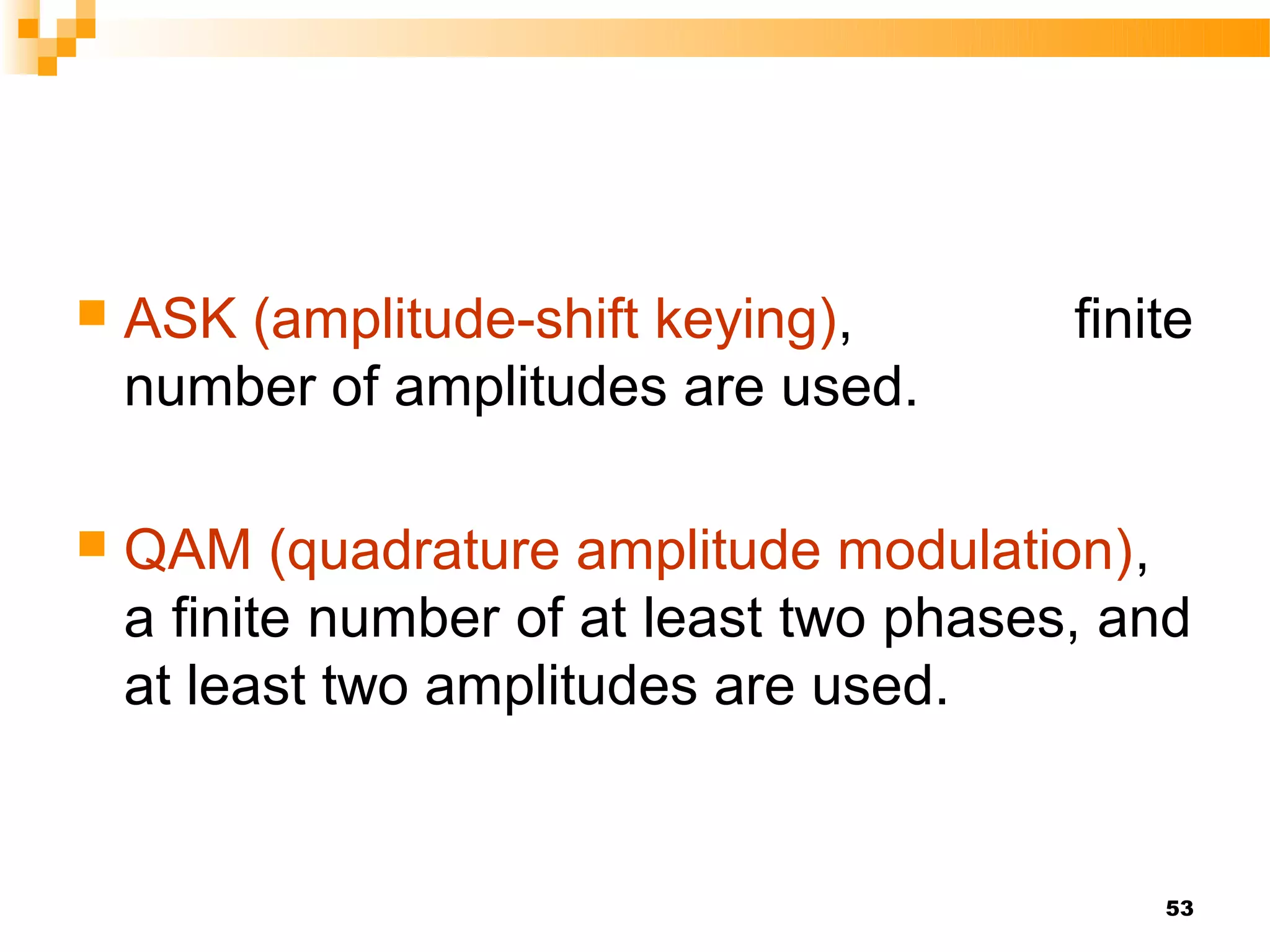    ASK (amplitude-shift keying),         finite
    number of amplitudes are used.

   QAM (quadrature amplitude modulation),
    a finite number of at least two phases, and
    at least two amplitudes are used.


                                              53
 