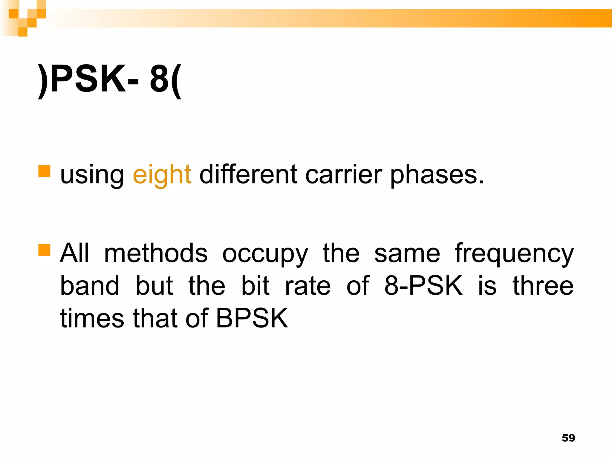 )PSK- 8(

   using eight different carrier phases.

   All methods occupy the same frequency
    band but the bit rate of 8-PSK is three
    times that of BPSK



                                            59
 