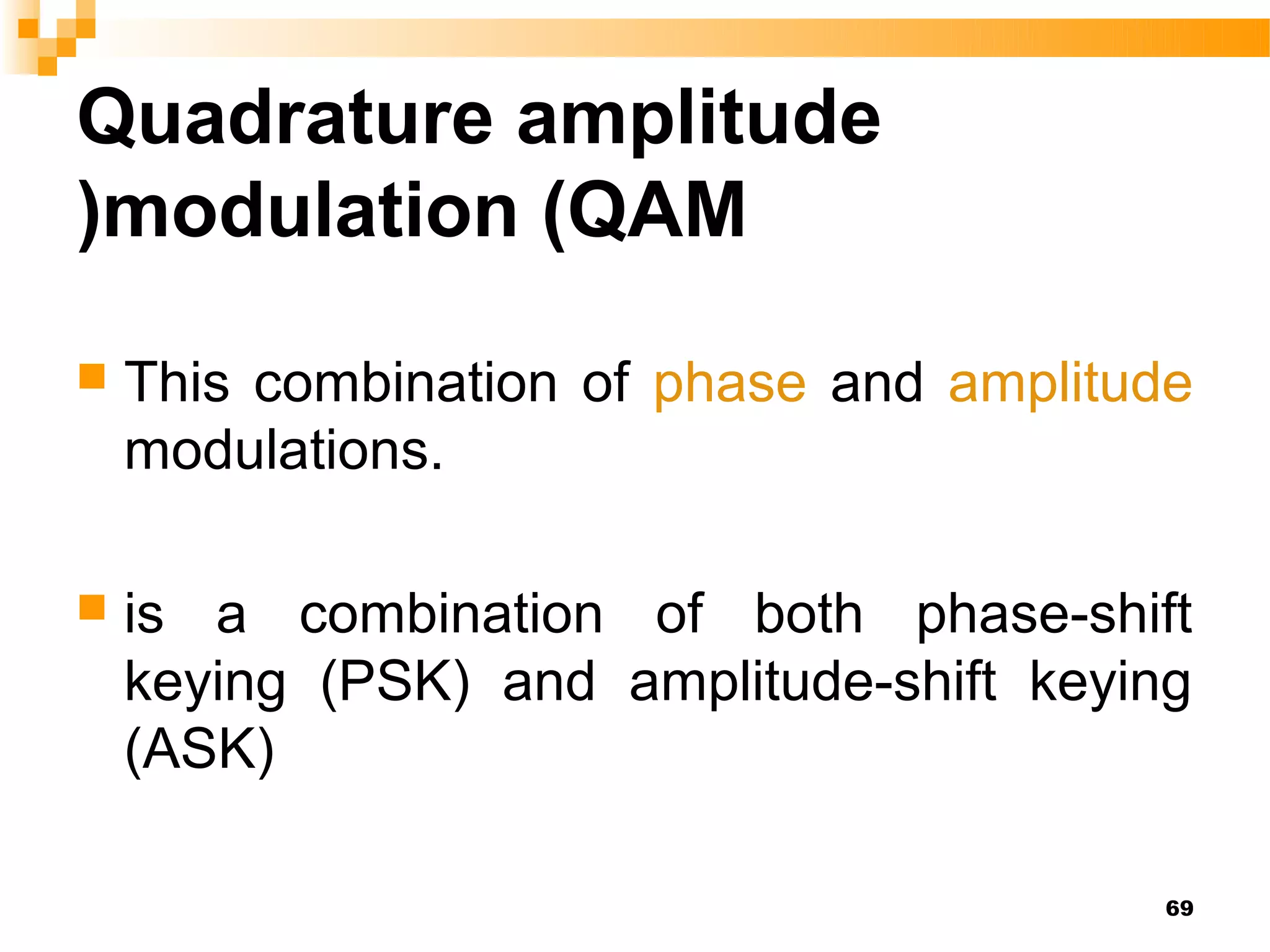 Quadrature amplitude
)modulation (QAM

   This combination of phase and amplitude
    modulations.

   is a combination of both phase-shift
    keying (PSK) and amplitude-shift keying
    (ASK)

                                          69
 