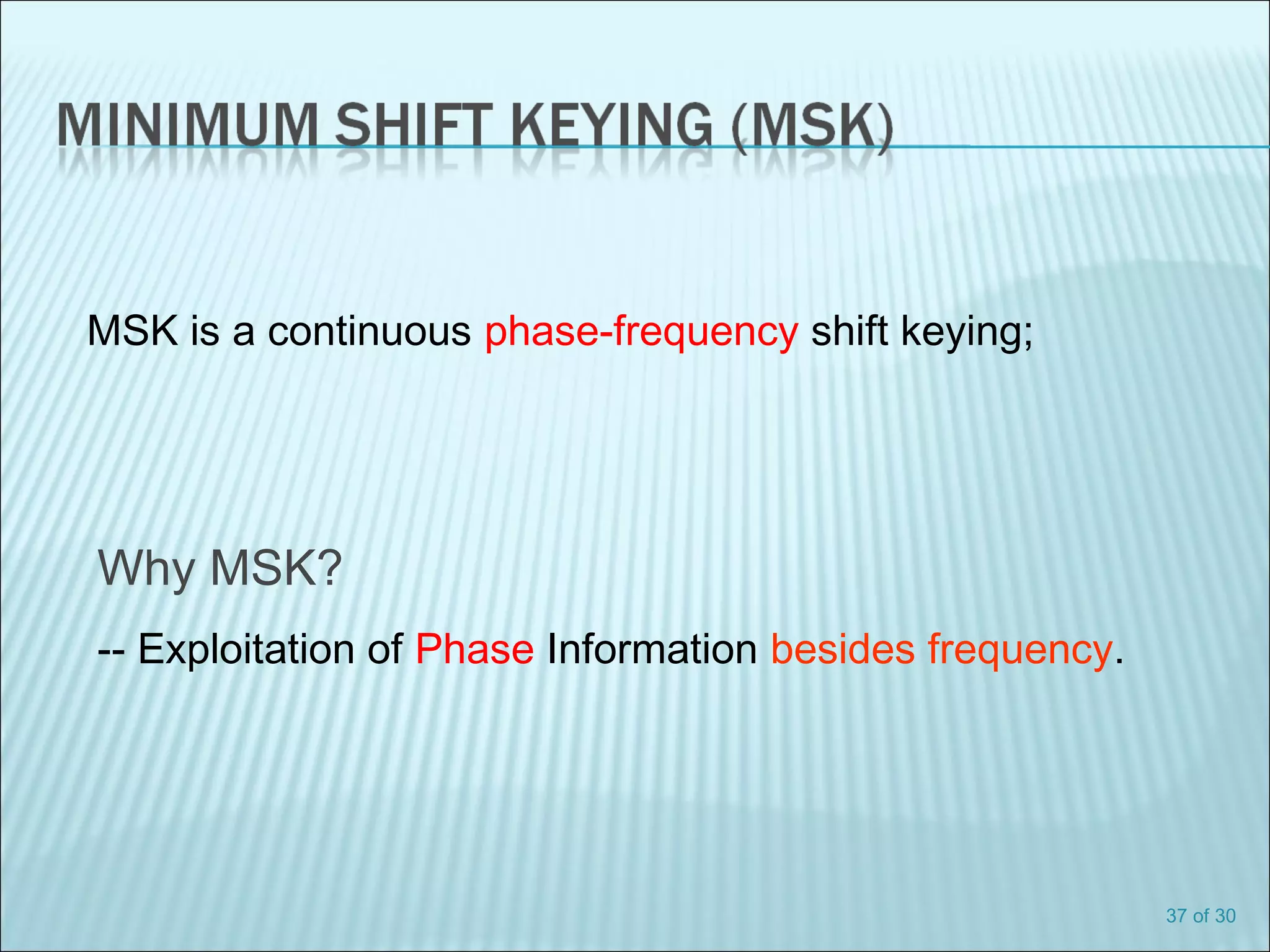 37 of 30
MSK is a continuous phase-frequency shift keying;
Why MSK?
-- Exploitation of Phase Information besides frequency.
 