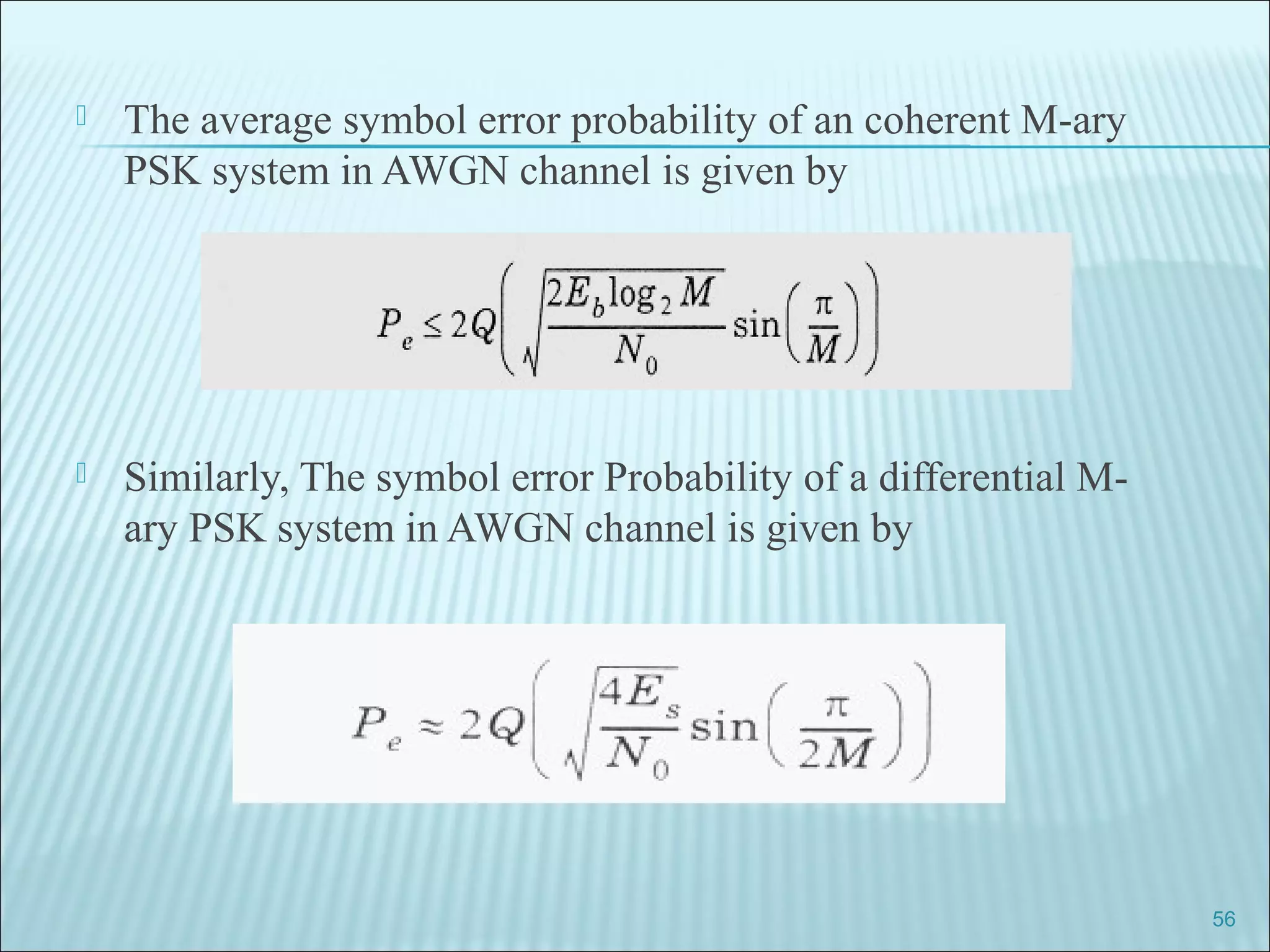  The average symbol error probability of an coherent M-ary
PSK system in AWGN channel is given by
 Similarly, The symbol error Probability of a differential M-
ary PSK system in AWGN channel is given by
56
 
