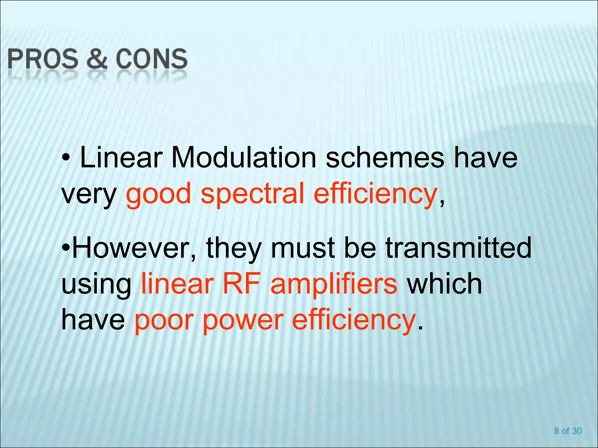 8 of 30
• Linear Modulation schemes have
very good spectral efficiency,
•However, they must be transmitted
using linear RF amplifiers which
have poor power efficiency.
 