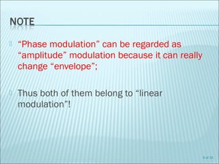  “Phase modulation” can be regarded as
“amplitude” modulation because it can really
change “envelope”;
 Thus both of them belong to “linear
modulation”!
9 of 30
 