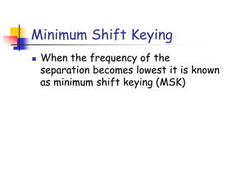 Minimum Shift Keying
 When the frequency of the
separation becomes lowest it is known
as minimum shift keying (MSK)
 