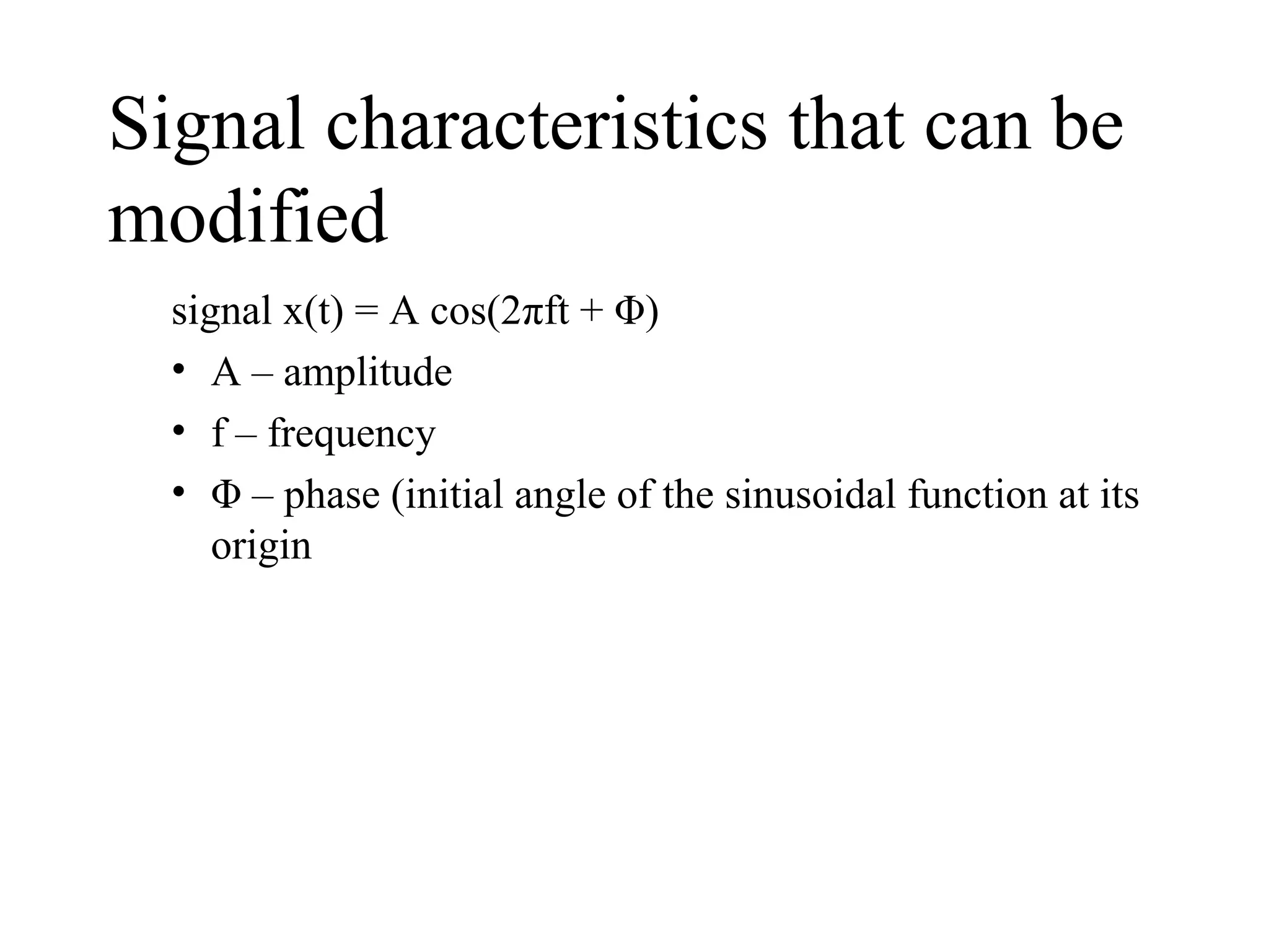 Signal characteristics that can be
modified
signal x(t) = A cos(2πft + Φ)
• A – amplitude
• f – frequency
• Φ – phase (initial angle of the sinusoidal function at its
origin