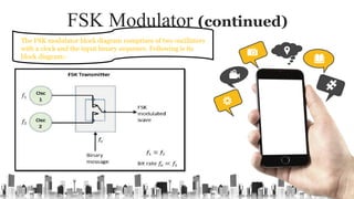 FSK Modulator (continued)
The FSK modulator block diagram comprises of two oscillators
with a clock and the input binary sequence. Following is its
block diagram:-
 