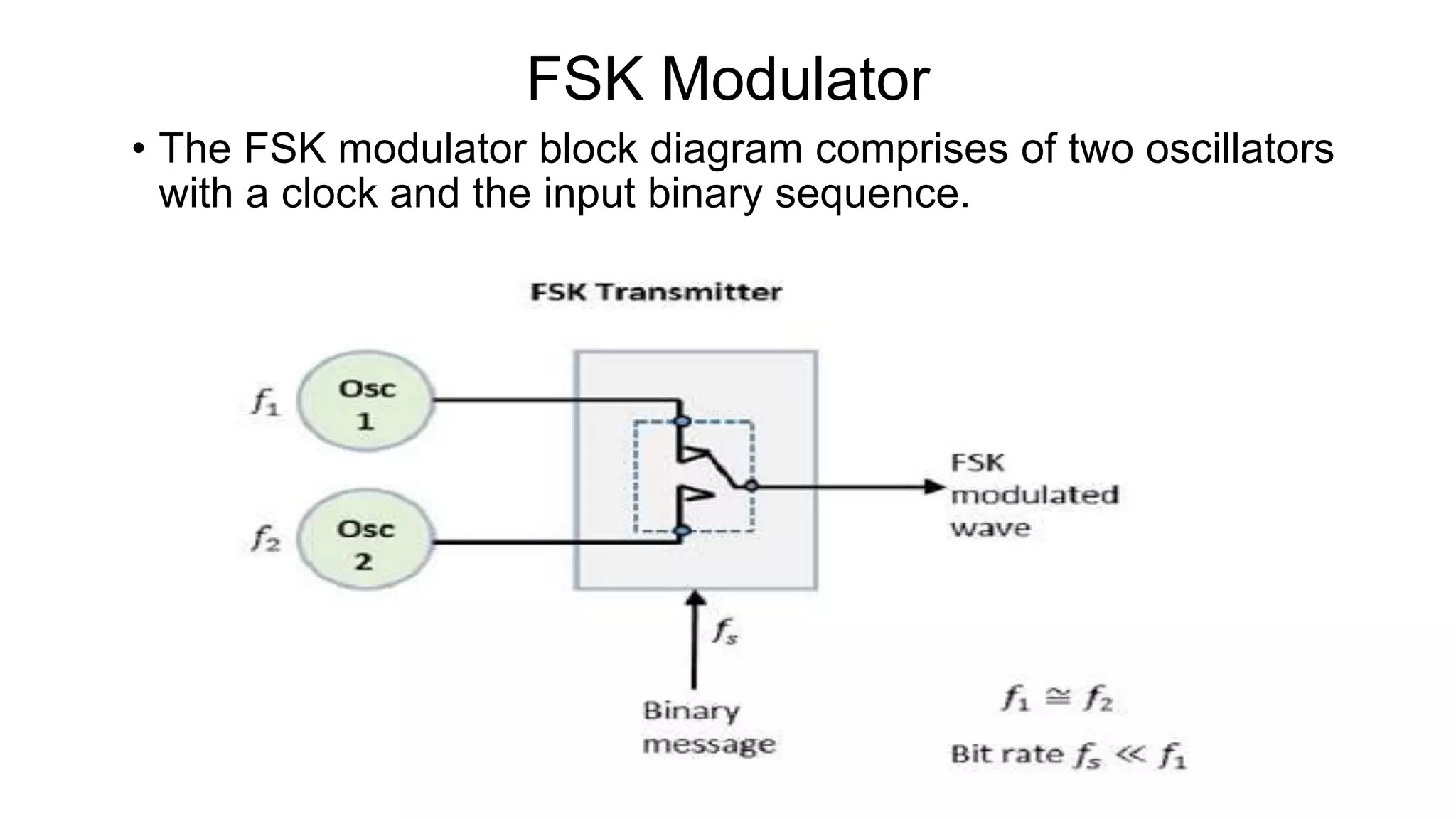FSK Modulator
• The FSK modulator block diagram comprises of two oscillators
with a clock and the input binary sequence.
 