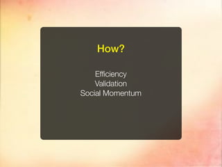 How?

    Efﬁciency
    Validation
Social Momentum
 