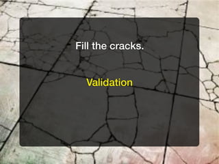 Fill the cracks.


  Validation
 
