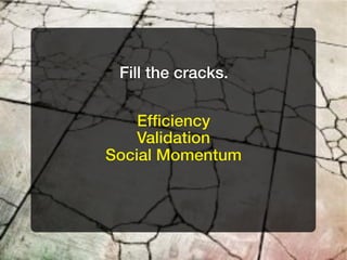 Fill the cracks.

    Efﬁciency
    Validation
Social Momentum
 