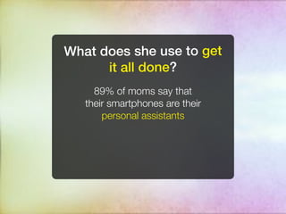 What does she use to get
      it all done?
     89% of moms say that
   their smartphones are their
       personal assistants
 