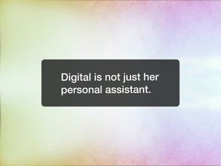 Digital is not just her
personal assistant.
 