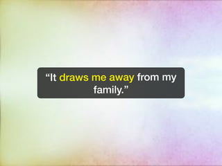 “It draws me away from my
          family.”
 