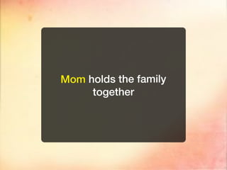 Mom holds the family
     together
 