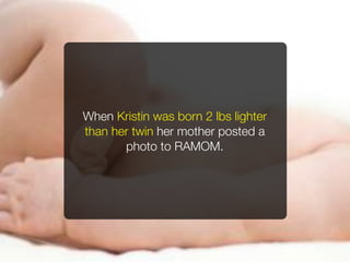 When Kristin was born 2 lbs lighter
than her twin her mother posted a
       photo to RAMOM.
 