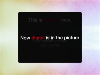 This is nothing new.
Multi-task
Read parenting books
Join the PTA
Now digital is in the picture
 