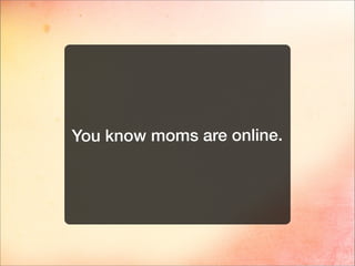 You know moms are online.
 
