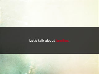 Let’s talk about families.
 