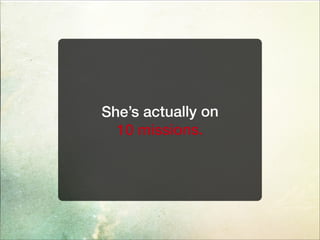 She’s actually on
10 missions.
 
