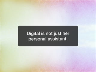 Digital is not just her
personal assistant.
 