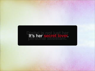Digital is not just her
personal assistant.
It’s her secret lover.
 
