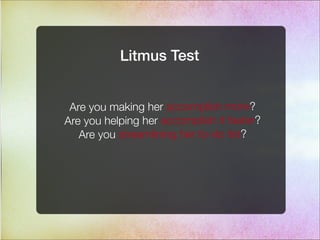 Litmus Test
Are you making her accomplish more?
Are you helping her accomplish it faster?
Are you streamlining her to-do list?
 