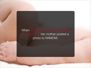 When Kristin was born 2 lbs lighter
than her twin her mother posted a
photo to RAMOM.
 