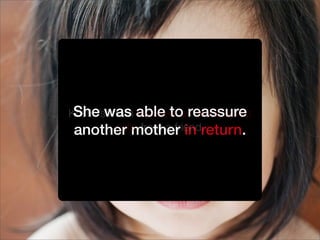 She was able to reassure
another mother in return.
Kristin’s mom received an email about
colic from a friend.
 