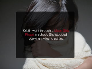 Kristin went through a Mean Girls
Phase in school. She stopped
receiving invites to parties.
 