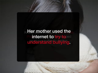 Kristin went through a Mean Girls
Phase in school. She stopped
receiving invites to parties.
Her mother used the
internet to try to
understand bullying.
 
