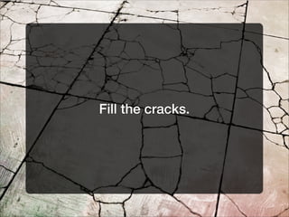 Fill the cracks.
 