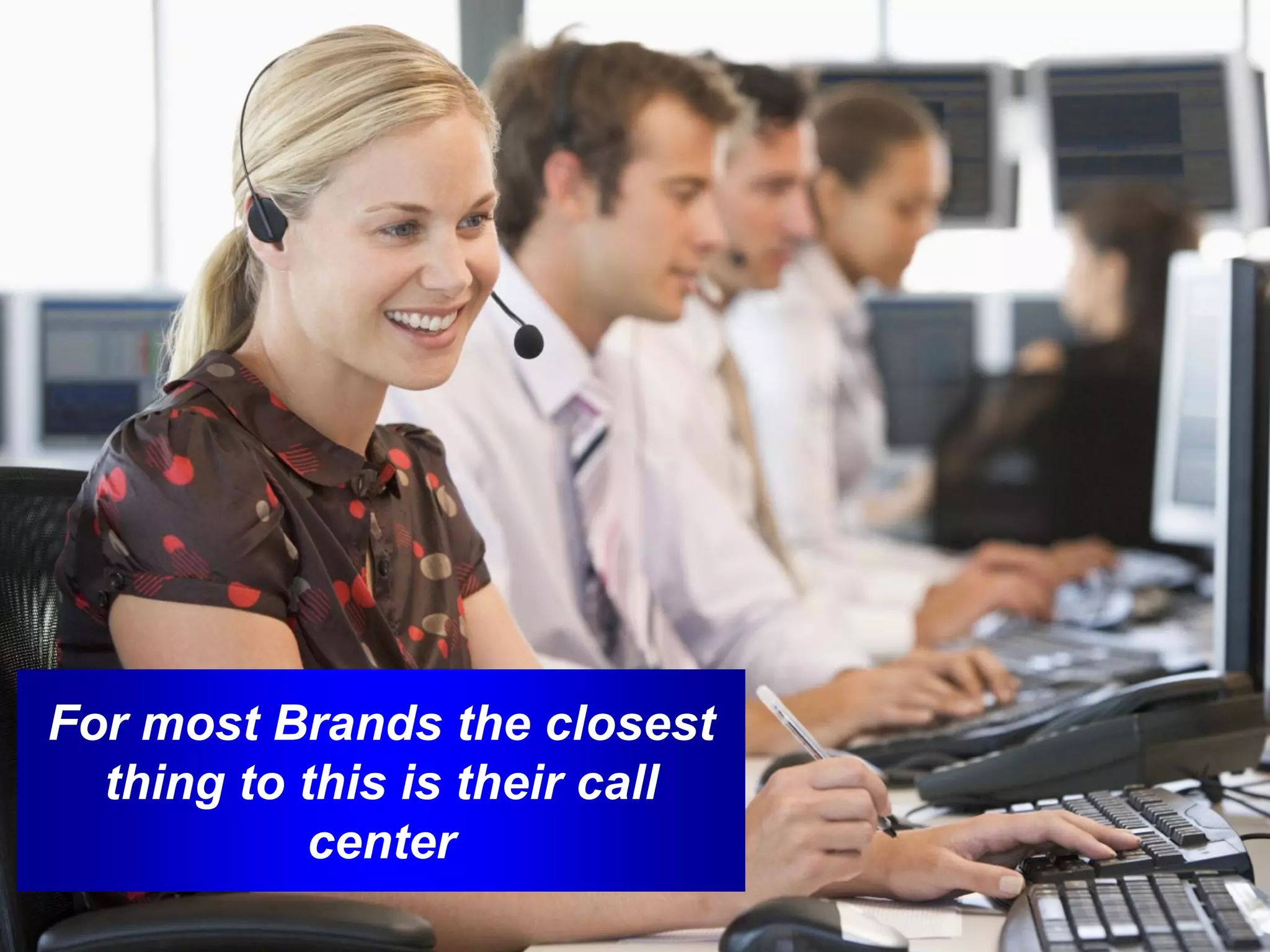 For most Brands the closest
  thing to this is their call
            center
 