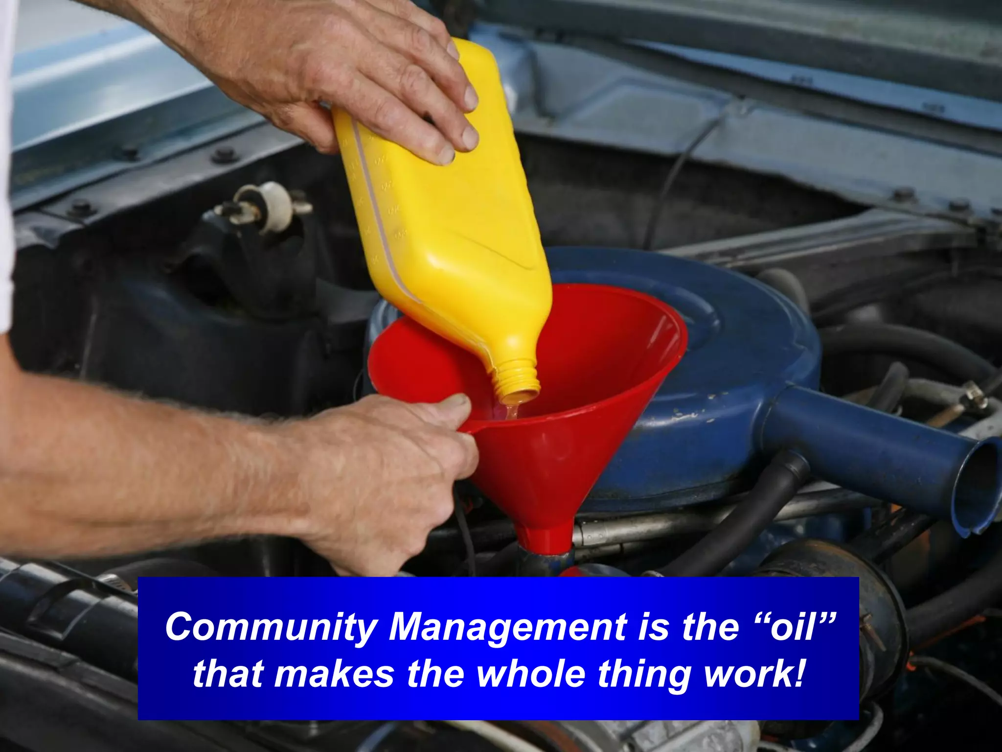 Community Management is the “oil”
 that makes the whole thing work!
 