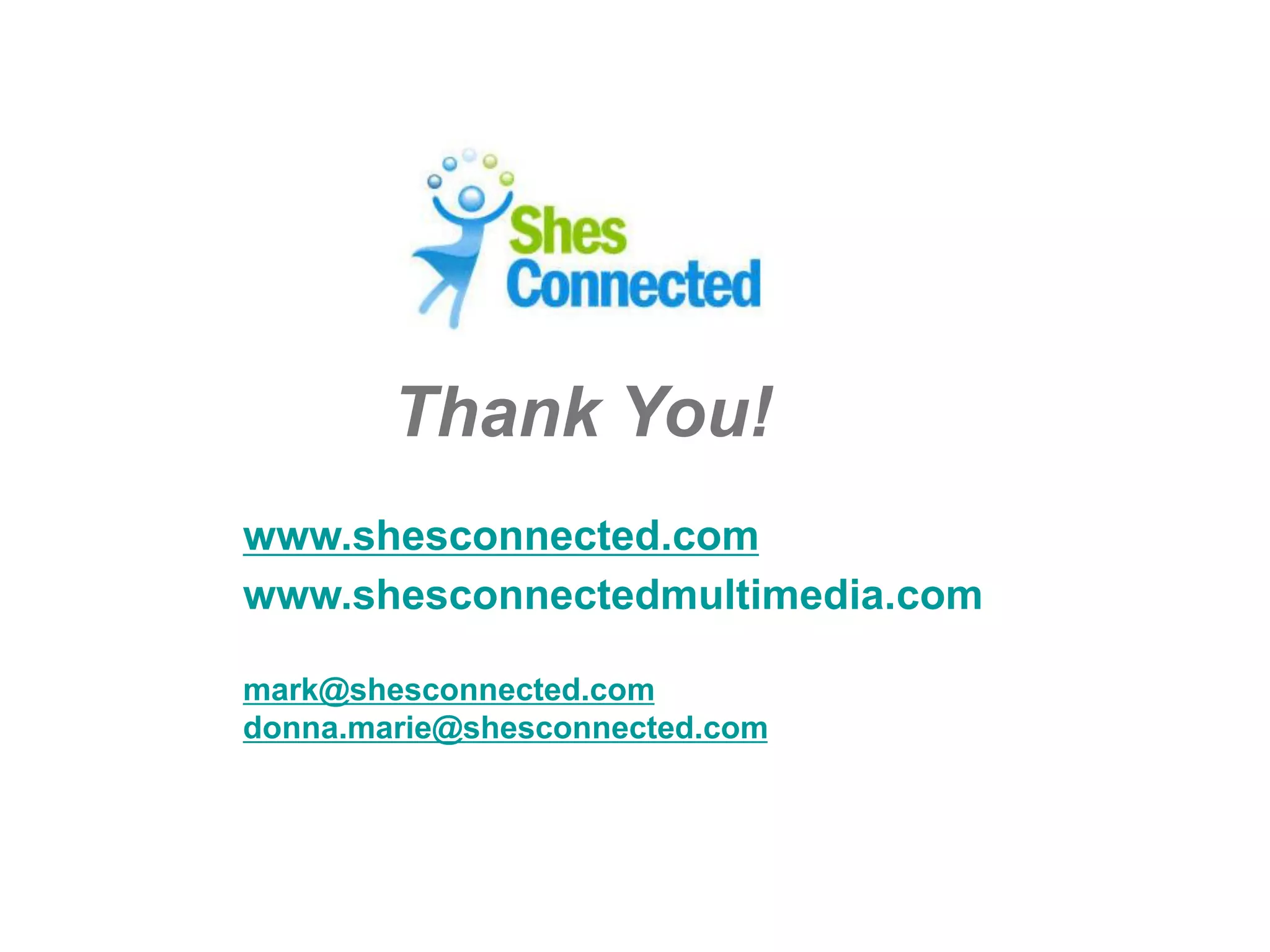 Thank You!
www.shesconnected.com
www.shesconnectedmultimedia.com

mark@shesconnected.com
donna.marie@shesconnected.com
 