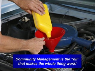 Community Management is the “oil”
 that makes the whole thing work!
 