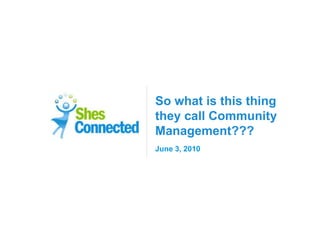 So what is this thing
they call Community
Management???
June 3, 2010
 