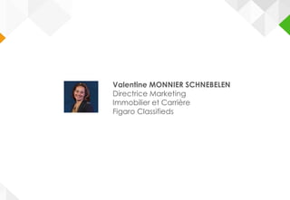 Valentine MONNIER SCHNEBELEN
Directrice Marketing
Immobilier et Carrière
Figaro Classifieds
 