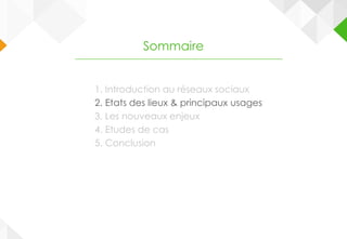 1. Introduction au réseaux sociaux
2. Etats des lieux & principaux usages
3. Les nouveaux enjeux
4. Etudes de cas
5. Conclusion
Sommaire
 