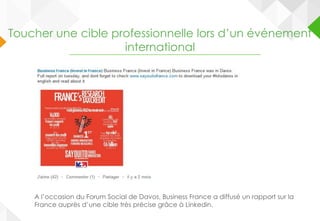 A l’occasion du Forum Social de Davos, Business France a diffusé un rapport sur la
France auprès d’une cible très précise grâce à Linkedin.
Toucher une cible professionnelle lors d’un événement
international
 