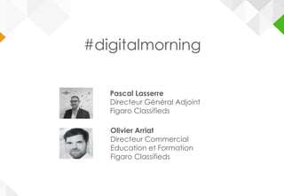 Pascal Lasserre
Directeur Général Adjoint
Figaro Classifieds
Olivier Arriat
Directeur Commercial
Education et Formation
Figaro Classifieds
#digitalmorning
 