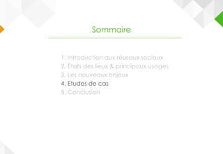 1. Introduction aux réseaux sociaux
2. Etats des lieux & principaux usages
3. Les nouveaux enjeux
4. Etudes de cas
5. Conclusion
Sommaire
 