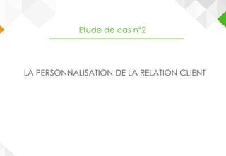 LA PERSONNALISATION DE LA RELATION CLIENT
Etude de cas n°2
 