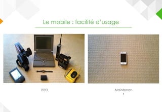Le mobile : facilité d’usage
1993 Maintenan
t
 