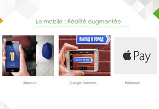 Le mobile : Réalité augmentée
Google TranslateiBeacon Paiement
 