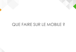 QUE FAIRE SUR LE MOBILE ?
 