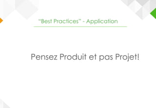 Pensez Produit et pas Projet!
“Best Practices” - Application
 