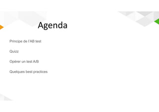 Agenda 
Principe de l’AB test 
Quizz 
Opérer un test A/B 
Quelques best practices 
 